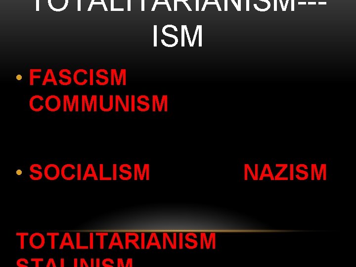 TOTALITARIANISM--ISM • FASCISM COMMUNISM • SOCIALISM TOTALITARIANISM NAZISM 