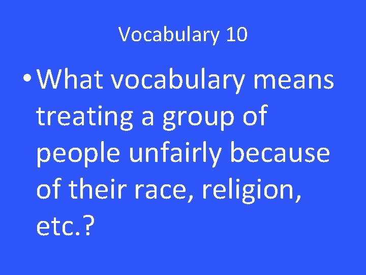 Vocabulary 10 • What vocabulary means treating a group of people unfairly because of