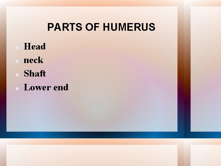 PARTS OF HUMERUS Head neck Shaft Lower end 