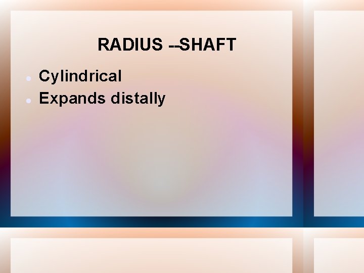 RADIUS --SHAFT Cylindrical Expands distally 
