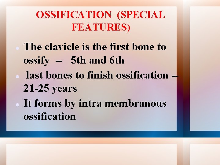 OSSIFICATION (SPECIAL FEATURES) The clavicle is the first bone to ossify -- 5 th