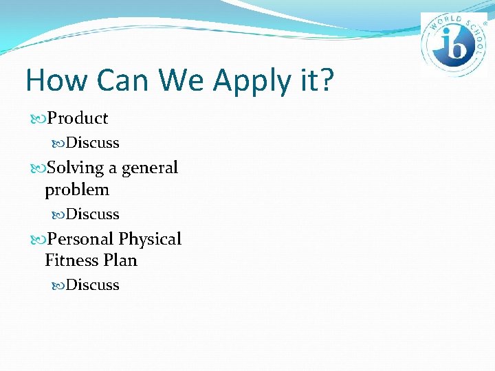 How Can We Apply it? Product Discuss Solving a general problem Discuss Personal Physical
