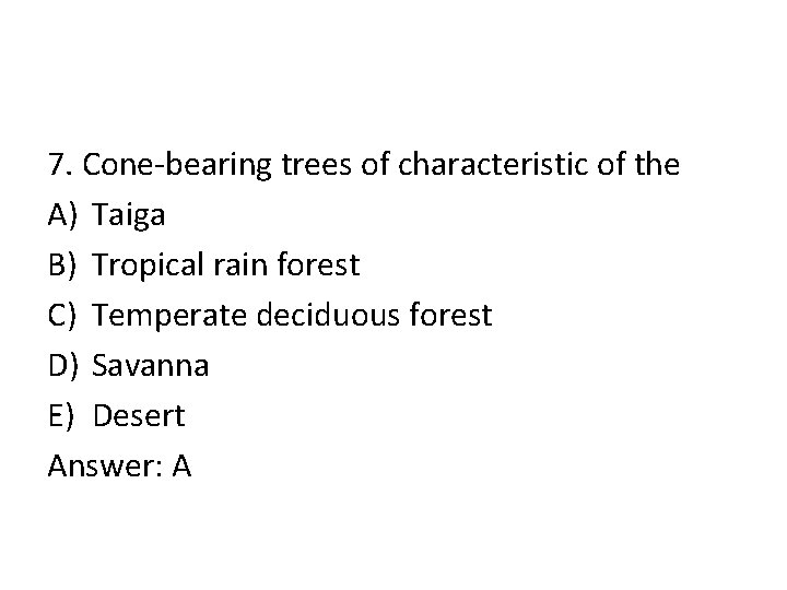 7. Cone-bearing trees of characteristic of the A) Taiga B) Tropical rain forest C)