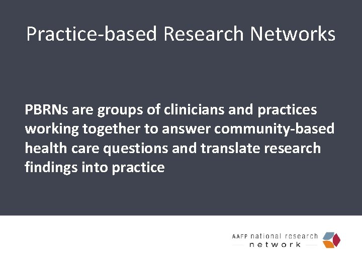 Practice-based Research Networks PBRNs are groups of clinicians and practices working together to answer