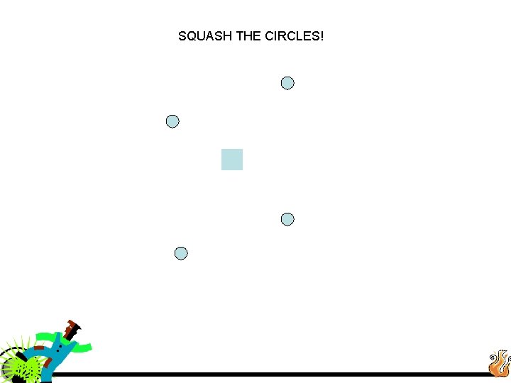 SQUASH THE CIRCLES! 