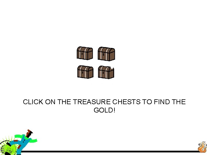 CLICK ON THE TREASURE CHESTS TO FIND THE GOLD! 