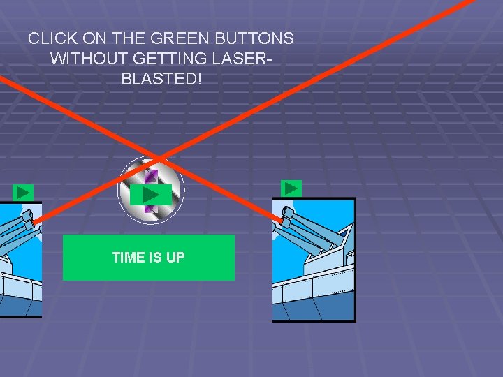 CLICK ON THE GREEN BUTTONS WITHOUT GETTING LASERBLASTED! TIME IS UP 