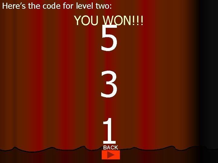 Here’s the code for level two: YOU WON!!! 5 3 1 BACK 