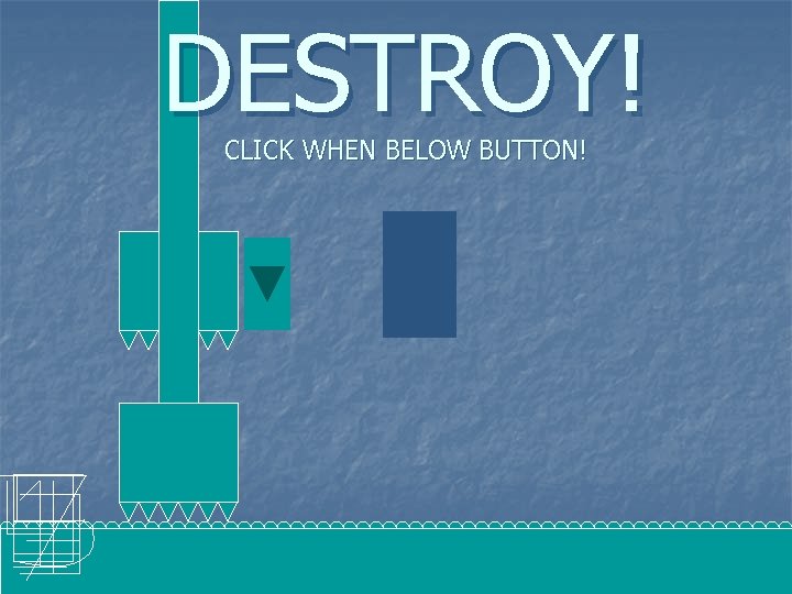 DESTROY! CLICK WHEN BELOW BUTTON! 