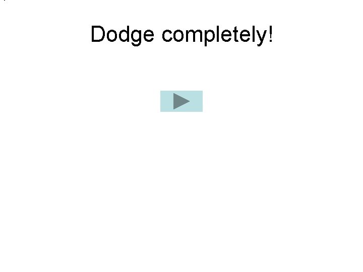 Dodge completely! 