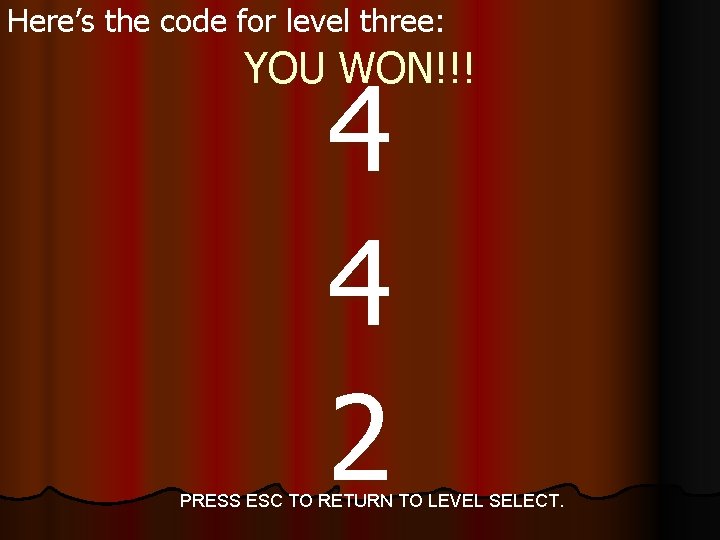 Here’s the code for level three: YOU WON!!! 4 4 2 PRESS ESC TO