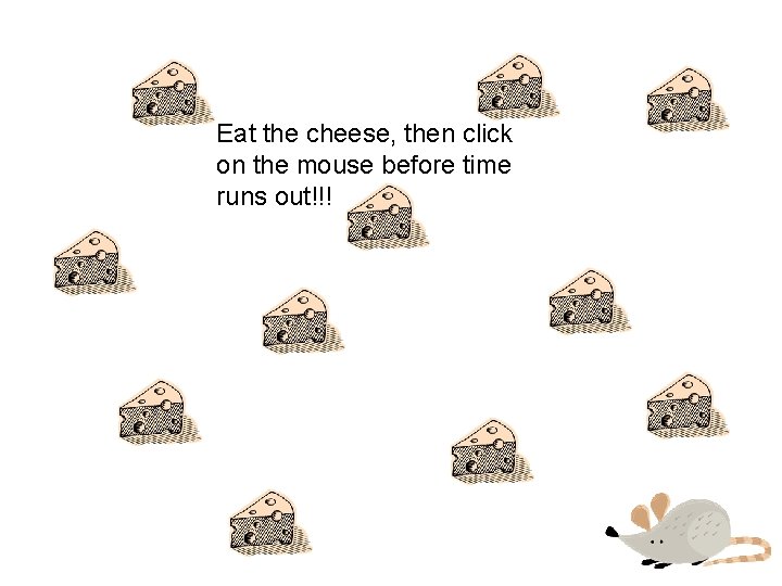 Eat the cheese, then click on the mouse before time runs out!!! 