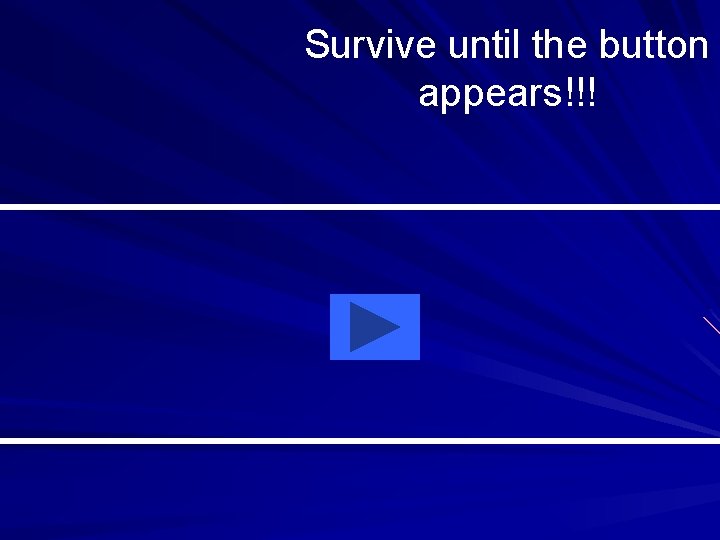 Survive until the button appears!!! 