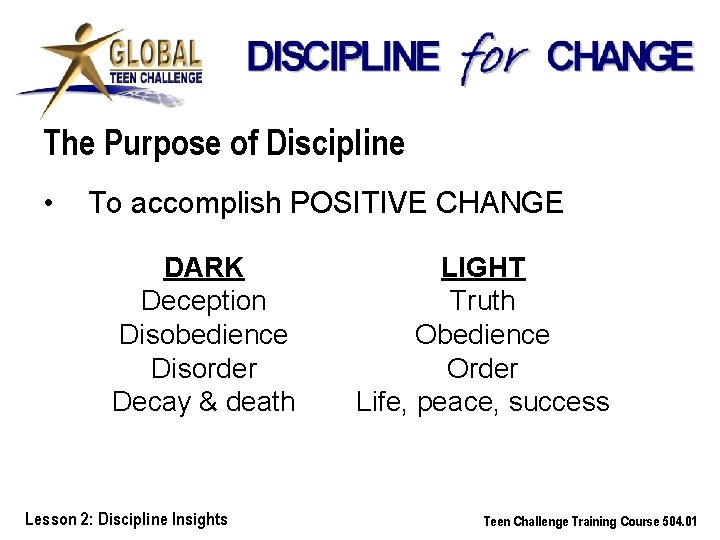 The Purpose of Discipline • To accomplish POSITIVE CHANGE DARK Deception Disobedience Disorder Decay