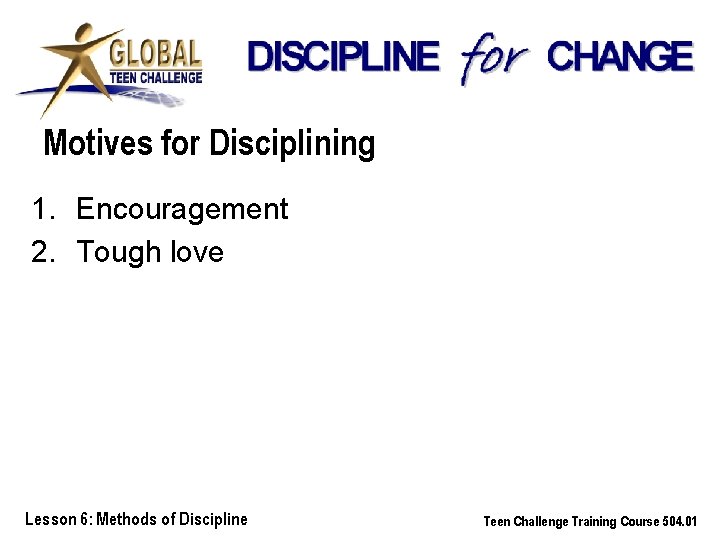 Motives for Disciplining 1. Encouragement 2. Tough love Lesson 6: Methods of Discipline Teen