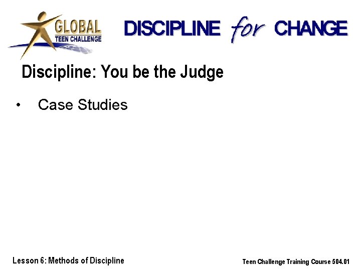 Discipline: You be the Judge • Case Studies Lesson 6: Methods of Discipline Teen