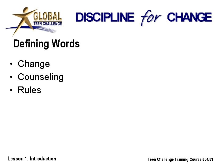 Defining Words • Change • Counseling • Rules Lesson 1: Introduction Teen Challenge Training