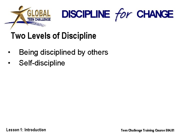 Two Levels of Discipline • • Being disciplined by others Self-discipline Lesson 1: Introduction