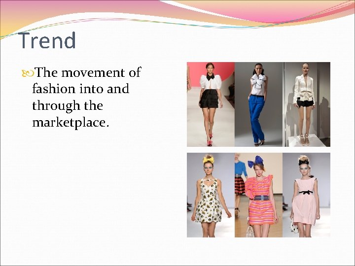 Trend The movement of fashion into and through the marketplace. 