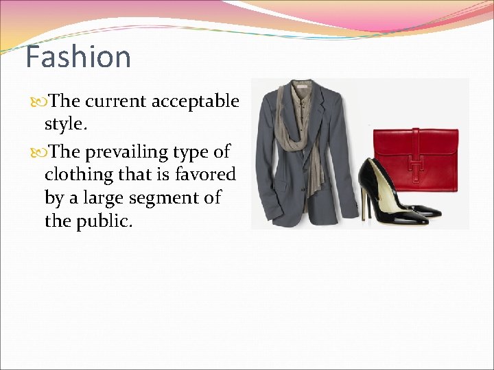 Fashion The current acceptable style. The prevailing type of clothing that is favored by