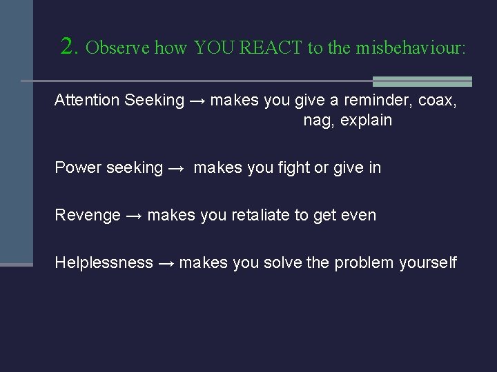 2. Observe how YOU REACT to the misbehaviour: Attention Seeking → makes you give