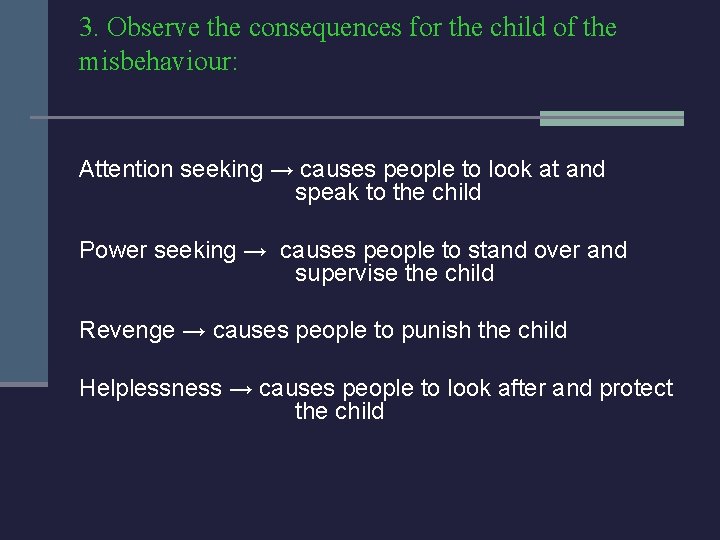 3. Observe the consequences for the child of the misbehaviour: Attention seeking → causes