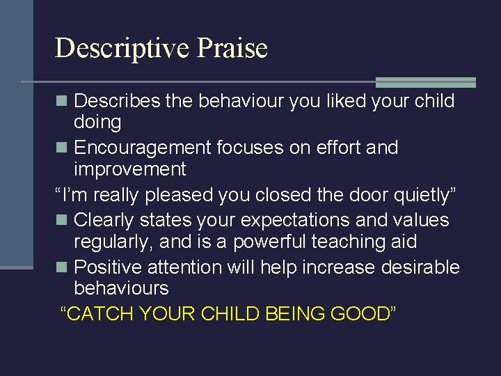 Descriptive Praise n Describes the behaviour you liked your child doing n Encouragement focuses