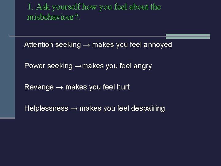 1. Ask yourself how you feel about the misbehaviour? : Attention seeking → makes