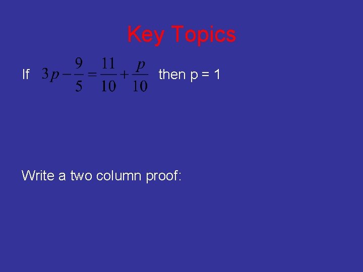 Key Topics If then p = 1 Write a two column proof: 