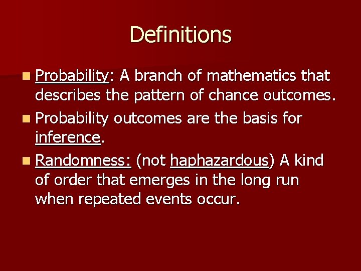 Definitions n Probability: A branch of mathematics that describes the pattern of chance outcomes. Definitions n Probability: A branch of mathematics that describes the pattern of chance outcomes.