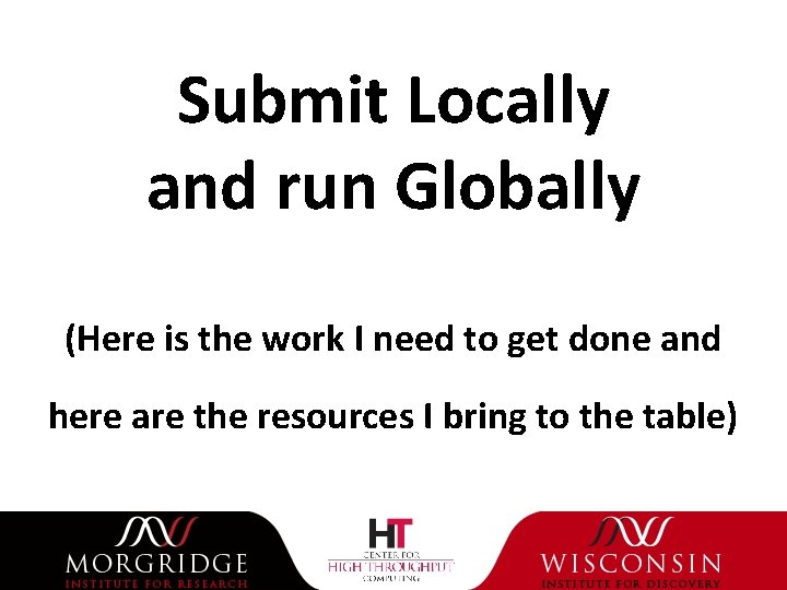 Submit Locally and run Globally (Here is the work I need to get done