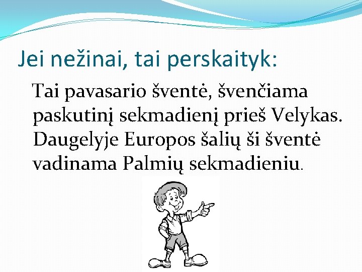 Jei nežinai, tai perskaityk: Tai pavasario šventė, švenčiama paskutinį sekmadienį prieš Velykas. Daugelyje Europos