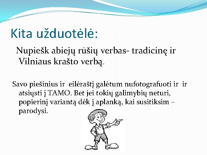 Kita užduotėlė: Nupiešk abiejų rūšių verbas- tradicinę ir Vilniaus krašto verbą. Savo piešinius ir