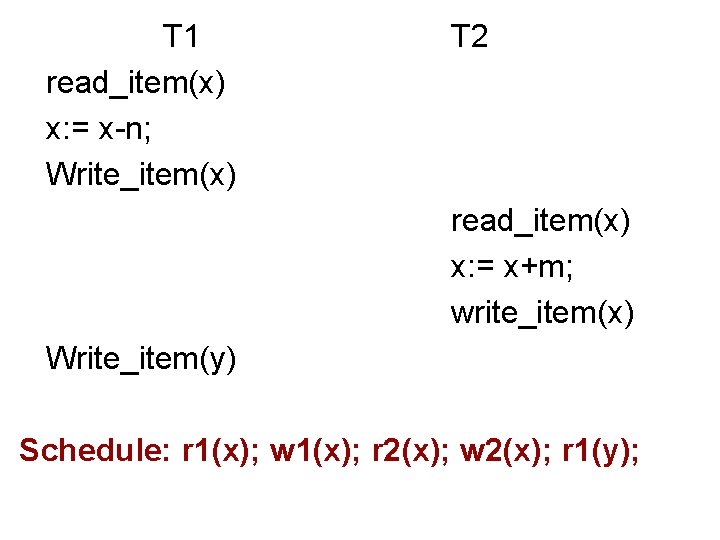 T 1 read_item(x) x: = x-n; Write_item(x) T 2 read_item(x) x: = x+m; write_item(x)