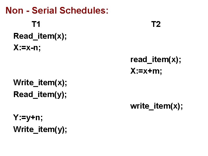 Non - Serial Schedules: T 1 Read_item(x); X: =x-n; T 2 read_item(x); X: =x+m;