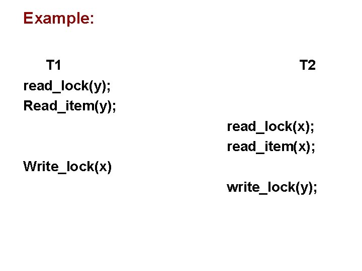 Example: T 1 read_lock(y); Read_item(y); T 2 read_lock(x); read_item(x); Write_lock(x) write_lock(y); Example: T 1 read_lock(y); Read_item(y); T 2 read_lock(x); read_item(x); Write_lock(x) write_lock(y);