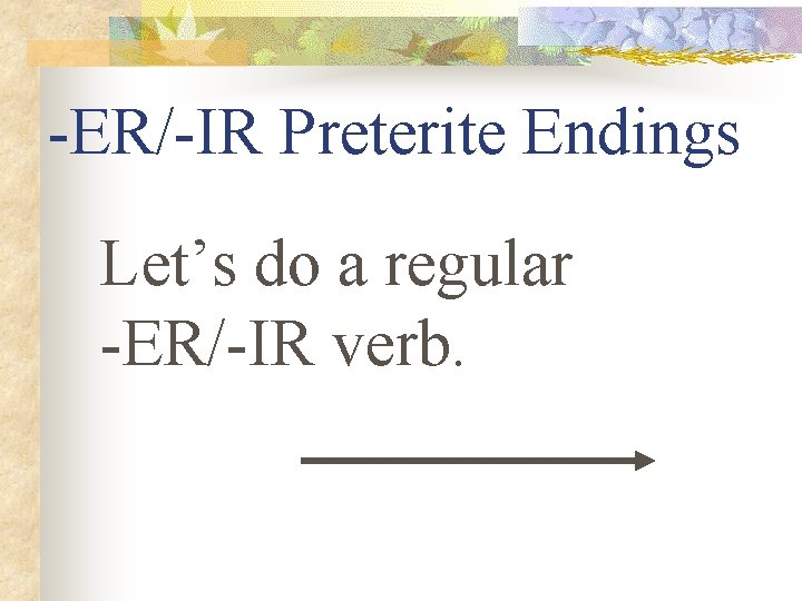 -ER/-IR Preterite Endings Let’s do a regular -ER/-IR verb. 