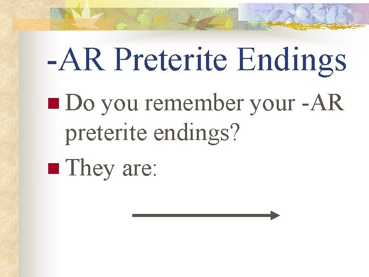 -AR Preterite Endings n Do you remember your -AR preterite endings? n They are: