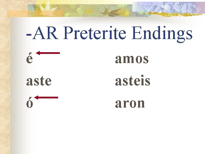 -AR Preterite Endings é aste ó amos asteis aron 