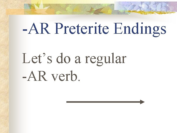-AR Preterite Endings Let’s do a regular -AR verb. 