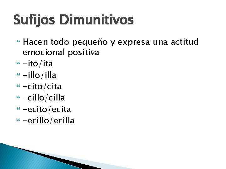 Sufijos Dimunitivos Hacen todo pequeño y expresa una actitud emocional positiva -ito/ita -illo/illa -cito/cita