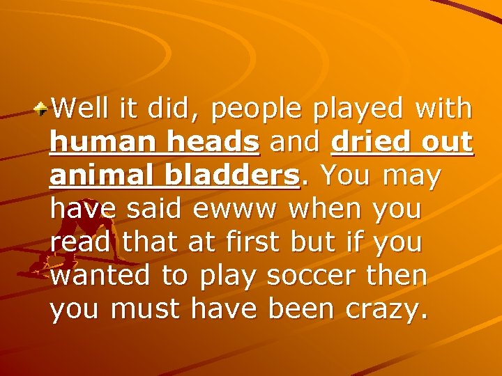 Well it did, people played with human heads and dried out animal bladders. You