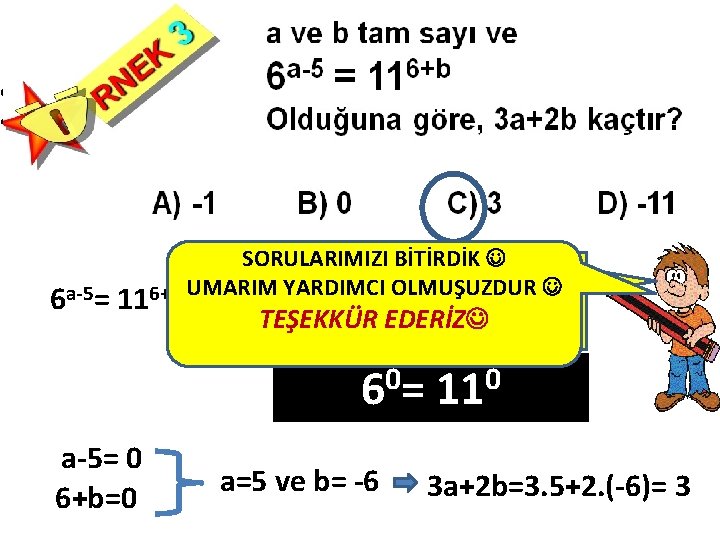 6 a-5= 11 SORULARIMIZI BİTİRDİK Bu eşitlik üsler sıfır UMARIM YARDIMCI OLMUŞUZDUR 6+b olunca