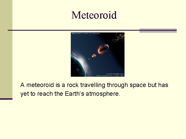 Meteoroid A meteoroid is a rock travelling through space but has yet to reach