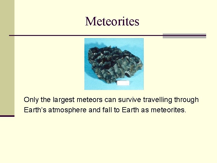 Meteorites Only the largest meteors can survive travelling through Earth’s atmosphere and fall to