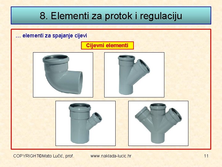 8. Elementi za protok i regulaciju … elementi za spajanje cijevi Cijevni elementi COPYRIGHT©Mato