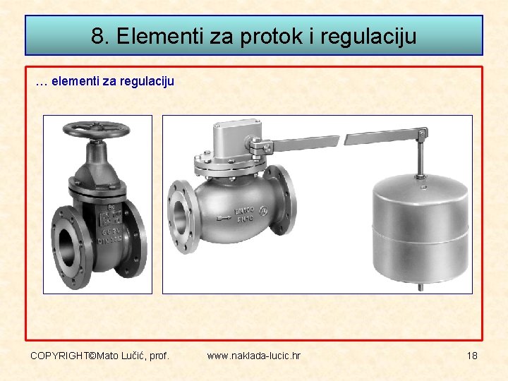 8. Elementi za protok i regulaciju … elementi za regulaciju COPYRIGHT©Mato Lučić, prof. www.