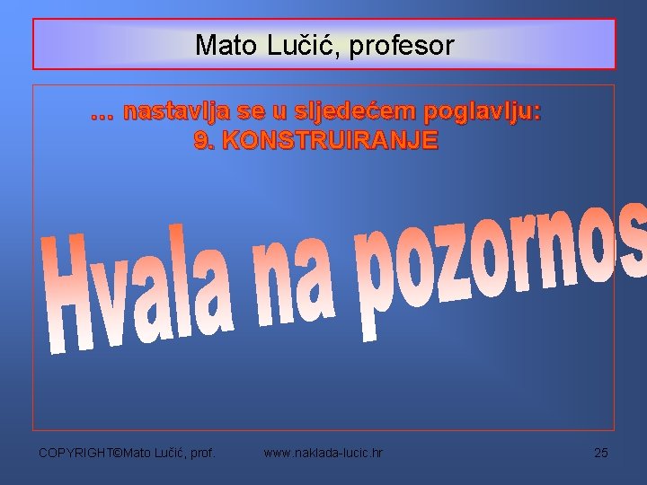 Mato Lučić, profesor … nastavlja se u sljedećem poglavlju: 9. KONSTRUIRANJE COPYRIGHT©Mato Lučić, prof.