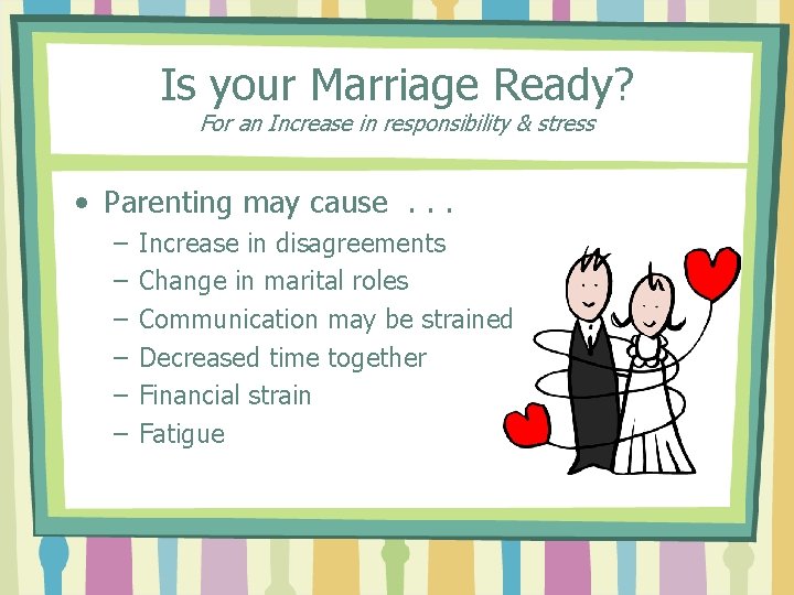 Is your Marriage Ready? For an Increase in responsibility & stress • Parenting may