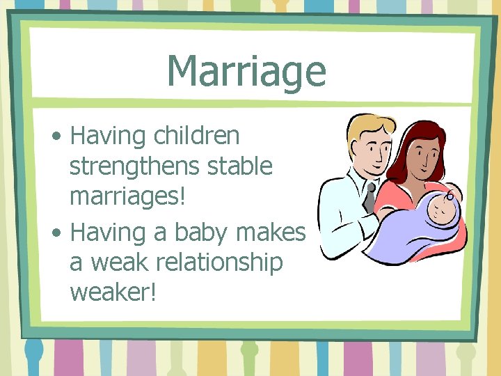 Marriage • Having children strengthens stable marriages! • Having a baby makes a weak